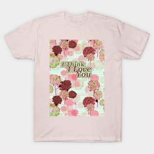 I Think I Love You_Floral_ Valentines. T-Shirt